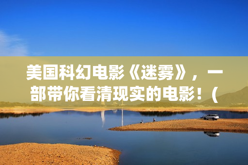 美国科幻电影《迷雾》，一部带你看清现实的电影！(美国科幻电影《未来世界》)