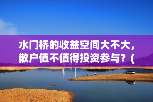 水门桥的收益空间大不大，散户值不值得投资参与？(水门桥赢了吗)