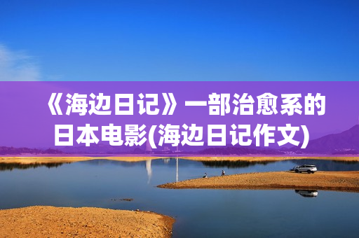 《海边日记》一部治愈系的日本电影(海边日记作文)