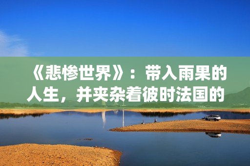 《悲惨世界》：带入雨果的人生，并夹杂着彼时法国的风起云涌(悲惨世界故事梗概)
