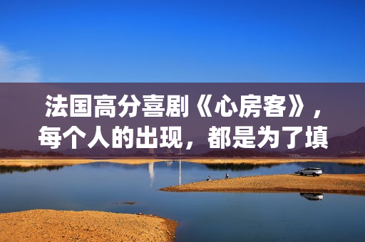 法国高分喜剧《心房客》，每个人的出现，都是为了填补内心的空缺(经典电影法国喜剧)