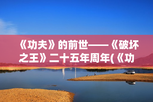 《功夫》的前世——《破坏之王》二十五年周年(《功夫》的前世今生是谁)