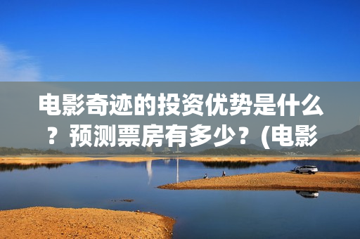 电影奇迹的投资优势是什么？预测票房有多少？(电影奇迹是什么题材)