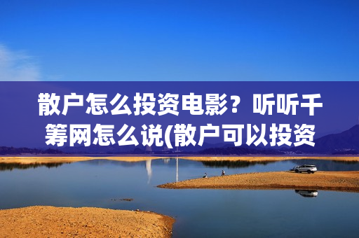散户怎么投资电影？听听千筹网怎么说(散户可以投资电影吗)