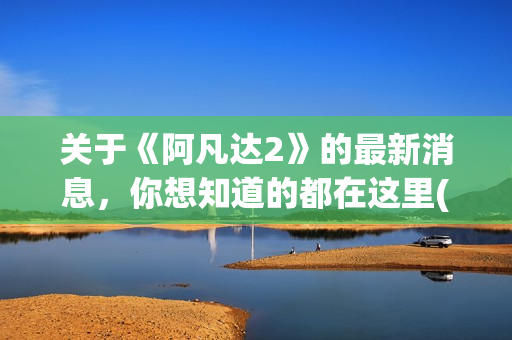 关于《阿凡达2》的最新消息，你想知道的都在这里(《阿凡达》)