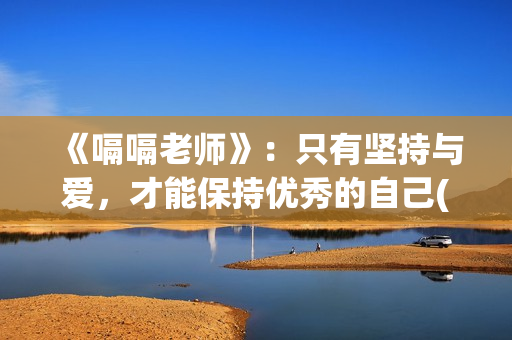 《嗝嗝老师》：只有坚持与爱，才能保持优秀的自己(嗝嗝老师印度电影在线观看免费)