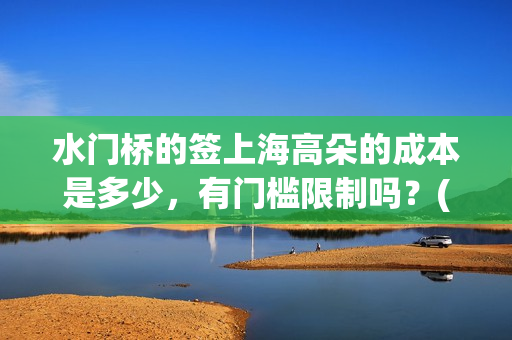 水门桥的签上海高朵的成本是多少,有门槛限制吗?(水门桥 官宣) 水门桥的签上海高朵的成本是多少,有门槛限制吗?(水门桥 官宣)
