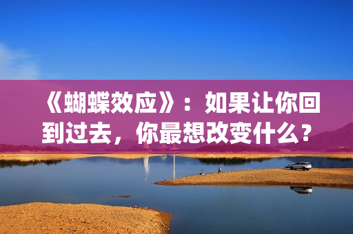 《蝴蝶效应》：如果让你回到过去，你最想改变什么？(蝴蝶效应2客厅沙发原声)