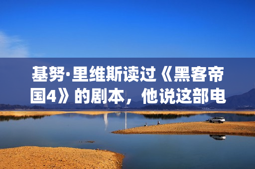 基努·里维斯读过《黑客帝国4》的剧本，他说这部电影雄心勃勃！(基努·里维斯经历)