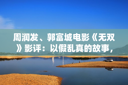 周润发、郭富城电影《无双》影评：以假乱真的故事，谁才是画家？(周润发郭富城电影《无双》)