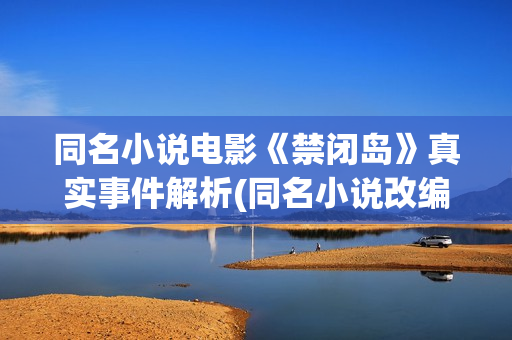同名小说电影《禁闭岛》真实事件解析(同名小说改编)