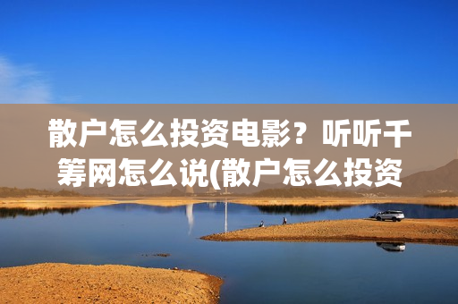 散户怎么投资电影？听听千筹网怎么说(散户怎么投资债券)