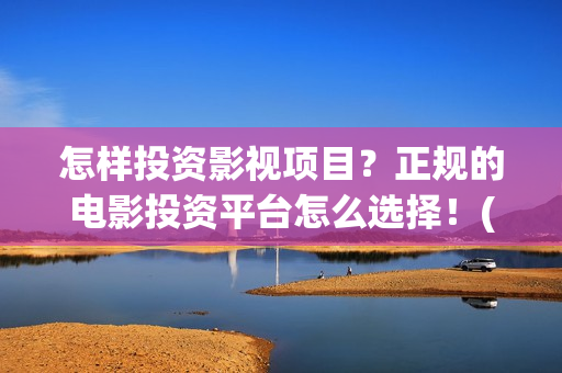怎样投资影视项目？正规的电影投资平台怎么选择！(怎么样投资影视公司)