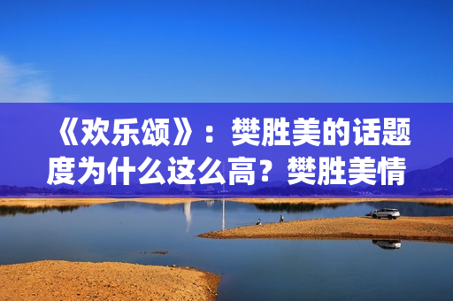 《欢乐颂》：樊胜美的话题度为什么这么高？樊胜美情商很高？(欢乐颂樊胜美爸爸住院是哪一集)