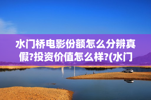 水门桥电影份额怎么分辨真假?投资价值怎么样?(水门桥电影定档)