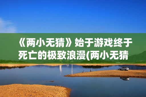 《两小无猜》始于游戏终于死亡的极致浪漫(两小无猜出自于哪首诗)