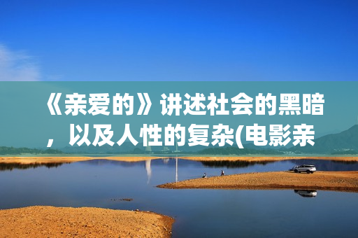 《亲爱的》讲述社会的黑暗，以及人性的复杂(电影亲爱的剧情解析)