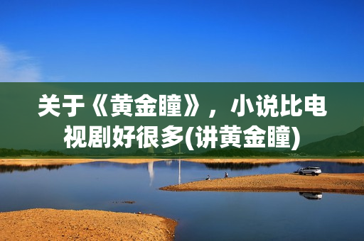 关于《黄金瞳》，小说比电视剧好很多(讲黄金瞳)