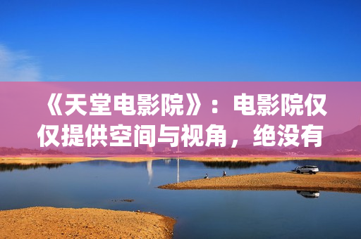 《天堂电影院》：电影院仅仅提供空间与视角，绝没有介入干预生活(天堂电影院 歌词)