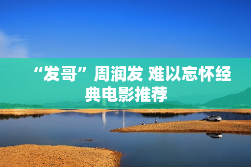 “发哥”周润发 难以忘怀经典电影推荐