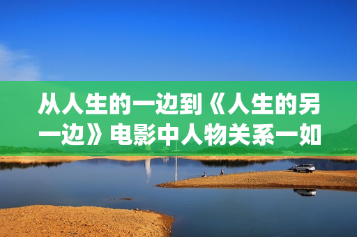 从人生的一边到《人生的另一边》电影中人物关系一如既往的错综复杂，感情方面也不止一条线(人生的什么从一开始就要什么)