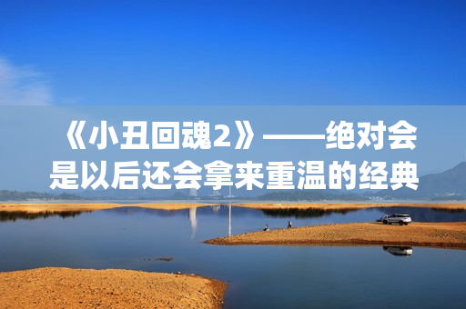 《小丑回魂2》——绝对会是以后还会拿来重温的经典电影(小丑回魂2电影完整版免费观看)