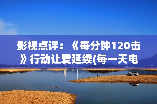 影视点评：《每分钟120击》行动让爱延续(每一天电影演员)