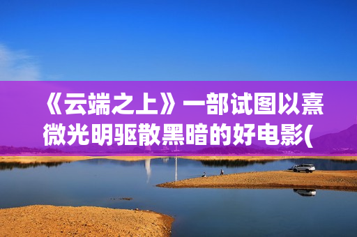 《云端之上》一部试图以熹微光明驱散黑暗的好电影(云端之上第一季全集)