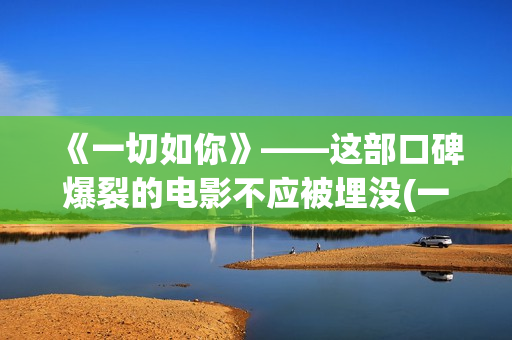 《一切如你》——这部口碑爆裂的电影不应被埋没(一切如你所愿的唯美句子)