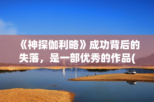 《神探伽利略》成功背后的失落，是一部优秀的作品(神探伽利略禁断的魔术)