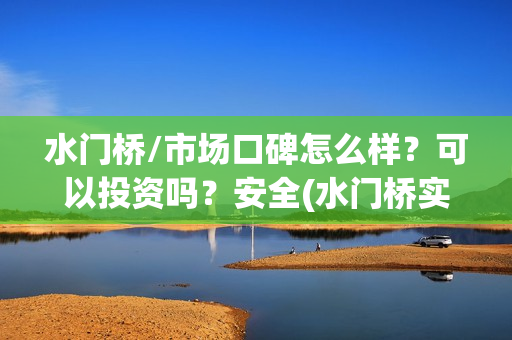水门桥/市场口碑怎么样？可以投资吗？安全(水门桥实景)