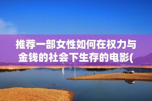 推荐一部女性如何在权力与金钱的社会下生存的电影(推荐一本女性看的书)