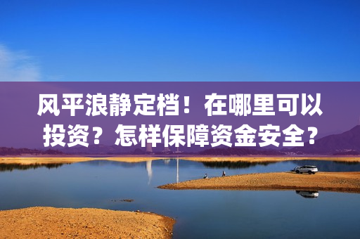 风平浪静定档！在哪里可以投资？怎样保障资金安全？(电影风平浪静预告)