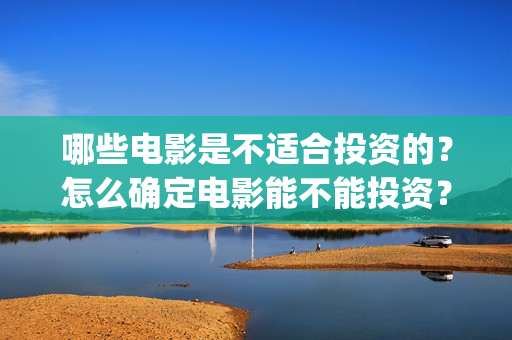 哪些电影是不适合投资的？怎么确定电影能不能投资？(哪些电影不适合孩子看)