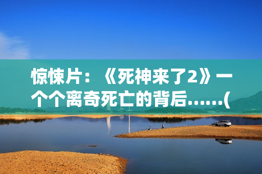 惊悚片：《死神来了2》一个个离奇死亡的背后……(死神正片)