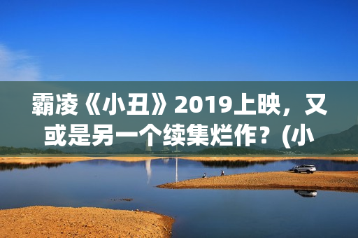 霸凌《小丑》2019上映，又或是另一个续集烂作？(小丑报仇的电影)