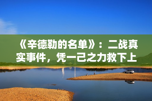《辛德勒的名单》：二战真实事件，凭一己之力救下上千犹太人(辛德勒的名单红衣小女孩)