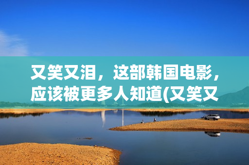又笑又泪，这部韩国电影，应该被更多人知道(又笑又哭下一句)
