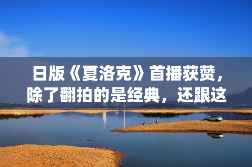日版《夏洛克》首播获赞，除了翻拍的是经典，还跟这三个原因有关(日版夏洛克主题曲)