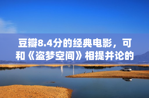豆瓣8.4分的经典电影，可和《盗梦空间》相提并论的经典之作！(豆瓣8.4分的经典小说)