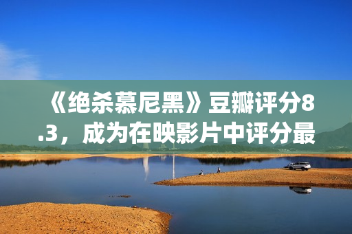 《绝杀慕尼黑》豆瓣评分8.3，成为在映影片中评分最高的电影(绝杀慕尼黑真实故事)