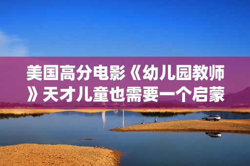 美国高分电影《幼儿园教师》天才儿童也需要一个启蒙者！(美国剧情高分电影)