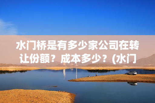 水门桥是有多少家公司在转让份额？成本多少？(水门桥是有多少年的历史)