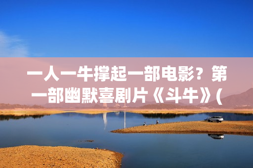 一人一牛撑起一部电影？第一部幽默喜剧片《斗牛》(一人一牛打一成语)
