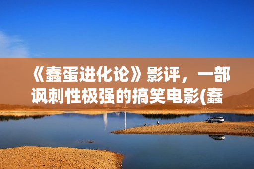 《蠢蛋进化论》影评，一部讽刺性极强的搞笑电影(蠢蛋进化论电影在线观看完整高清免费)