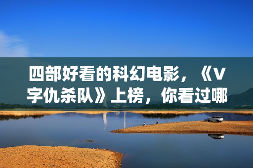 四部好看的科幻电影，《V字仇杀队》上榜，你看过哪一部？(十部好看的科幻片)