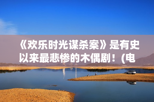 《欢乐时光谋杀案》是有史以来最悲惨的木偶剧！(电影 欢乐时光)