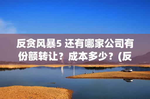 反贪风暴5 还有哪家公司有份额转让?成本多少?(反贪风暴5角色介绍) 反贪风暴5 还有哪家公司有份额转让?成本多少?(反贪风暴5角色介绍)