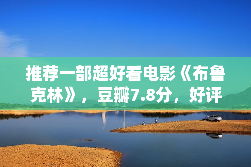 推荐一部超好看电影《布鲁克林》，豆瓣7.8分，好评不断(推荐一部好看的)
