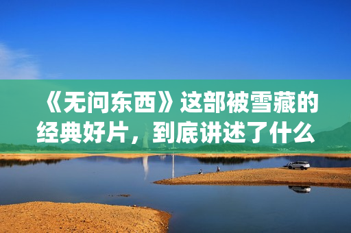 《无问东西》这部被雪藏的经典好片，到底讲述了什么？(无问东西表达什么)